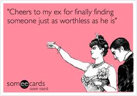 Cheers To My Ex For Finally Finding Someone Just As Worthless As He Is Funny Quotes Words Ex Quotes