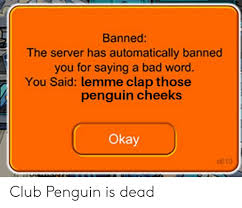 Banned for trying to play club penguin. Banned The Server Has Automatically Banned You For Saying A Bad Word You Said Lemme Clap Those Penguin Cheeks Okay 610 Club Penguin Is Dead Bad Meme On Me Me