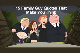 Yet, somehow, things didn't work out. 15 Family Guy Quotes That Are Actually Pretty Deep