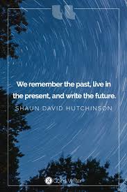 We Remember The Past Live In The Present And Write The Future Shaun David Hutchinson Author Quotes Live In The Present Book Quotes
