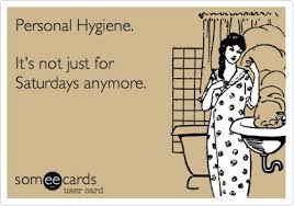 Personal Hygiene It S Not Just For Saturdays Anymore Ecards Funny E Cards Funny P