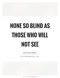 None So Blind As Those Who Will Not See Picture Quotes