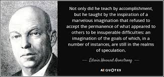 Edwin Howard Armstrong quote: Not only did he teach by accomplishment, but  he taught...