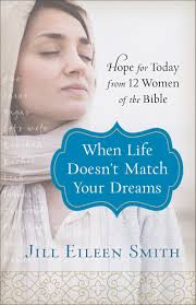 When Life Doesn't Match Your Dreams: Hope for Today from 12 Women of the  Bible by Jill Eileen Smith