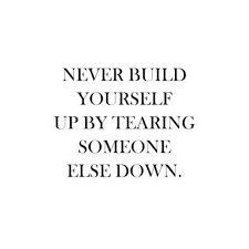 Never Build Yourself Up By Tearing Someone Else Down Quote Life Quotes Love Quotes Words