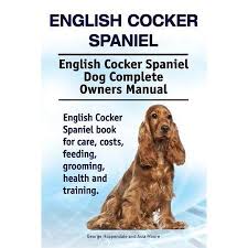 English Cocker Spaniel English Cocker Spaniel Dog Complete Owners Manual English Cocker Spaniel Book For Care Costs Feeding Grooming Health And Training Cocker Spaniel Dog Cocker Spaniel English Cocker