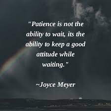 Patience is the ability to endure difficult circumstances such as perseverance in the face of delay; Patience Is Not The Ability To Wait Its The Ability To Keep A Good Attitude While Waiting Joyce Meyer Staypo Joyce Meyer Quotes Good Attitude Joyce Meyer