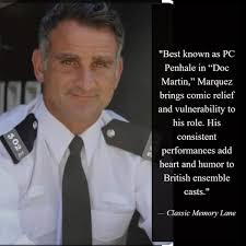 John Charles Marquez ,born 5 June 1970, is a British actor and writer, best  known for his role as PC Joseph Penhale in ITV drama series Doc Martin  (2007–2022) and Ray Wilson