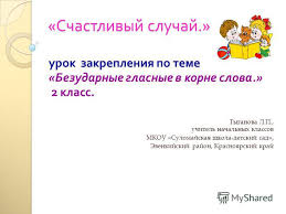 карточки по теме безударные гласные в корне слова 2 класс Prezentaciya Na Temu Schastlivyj Sluchaj Urok Zakrepleniya Po Teme Bezudarnye Glasnye V Korne Slova 2 Klass Tyganova L P Uchitel Nachalnyh Klassov Mkou Sulomajskaya Skachat Besplatno I Bez Registracii