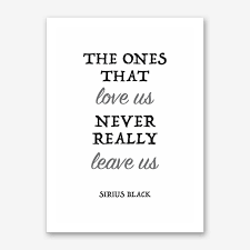 The Ones That Love Us Never Really Leave Us Meaning The Ones That Love Us Never Really Leave Us Art Print Sirius Black Quotes Harry Potter Sirius This Is Us Quotes