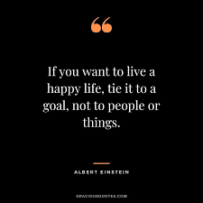 If You Want To Live A Happy Life Tie It To A Goal Not To People Or Things Albert In 2020 Inspirational Quotes Pictures Inspirational Quotes Words Of Wisdom Quotes