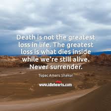 Death Is Not The Greatest Loss In Life The Greatest Loss Is What Dies Inside While We Re Still Alive Never Surrender Idlehearts