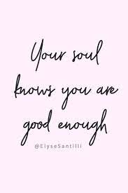 Your Soul Knows You Are Good Enough Self Love Quote Not Good Enough Quotes Self Love Quotes Self Love Affirmations