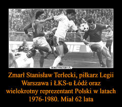He played a total of 29 games for poland, scoring 7 goals. Zmarl Stanislaw Terlecki Pilkarz Legii Warszawa I Lks U Lodz Oraz Wielokrotny Reprezentant Polski W Latach 1976 1980 Mial 62 Lata Demotywatory Pl
