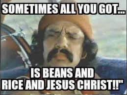 Sometimes That S All You Ve Got Beans Rice And Jesus Christ Funny Quotes The Funny Cheech And Chong