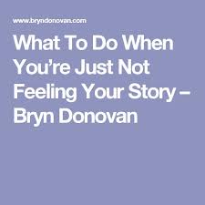 What To Do When You Re Just Not Feeling Your Story Bryn Donovan Schreiben
