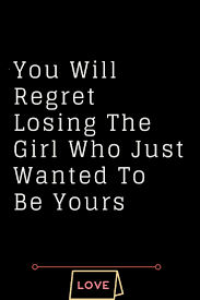 You Will Regret Losing The Girl Who Just Wanted To Be Yours Whatislove Lovesayings Romance Lovew Regret Quotes Love Quotes For Boyfriend Lost Myself Quotes
