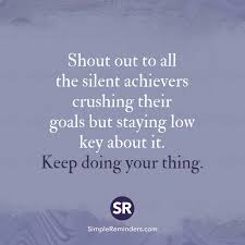 Shout Out To All The Silent Achievers Crushing Their Goals But Staying Low Key About It Keep Doing Your Thing Outing Quotes Achievement Quotes Key Quotes