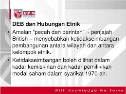 Pendahuluan dasar `pecah dan perintah inggeris sejak awal lagi, adalah menjadi dasar inggeris yang tersirat bahawa mereka perlu mengekalkan hubungan baik dengan golongan istana dan aristokrat melayu dengan cara mengekalkan institusi tradisional dan. Ppt Bab 6 Pembangunan Ekonomi Dalam Konteks Hubungan Etnik Di Malaysia Powerpoint Presentation Id 5622863