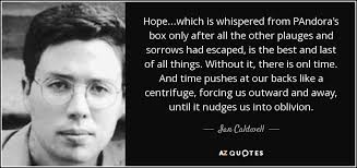Let the key guns be mounted, make a brave show of waging war, and pry off the lid of pandora's box once more. Ian Caldwell Quote Hope Which Is Whispered From Pandora S Box Only After All The