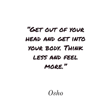 It starts in your head. Get Out Of Your Head And Get Into Your Body Think Less And Feel More Osho By Sandra Pires Medium