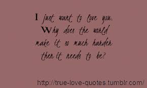 Of course i miss you a lot. True Love Quotes I Just Want To Love You Why Does The World Make