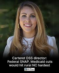 Carteret County DSS Director Jessica Adams says proposed federal cuts to  SNAP and Medicaid could have “immediate” local impacts, especially in rural  counties. “Many are children, seniors, people with disabilities and working