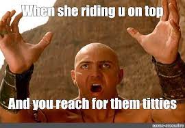 Meme When She Riding U On Top And You Reach For Them Titties All Templates Meme Arsenal Com