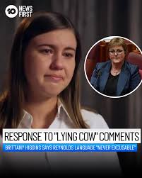 BRITTANY HIGGINS RESPONDS TO "LYING COW" COMMENTS Brittany Higgins has  responded to Defence Minister Linda Reynolds' comments that she was a  "lying cow". "The comments made by Minister Reynolds are incredibly hurtful.