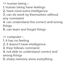 For instance, you must listen to a song several times before you can memorize it. Write Five Difference Between Human And Computer Brainly In