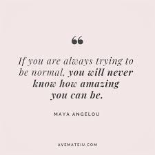 If You Are Always Trying To Be Normal You Will Never Know How Amazing You Can Be Maya Angelou Quote 71 Maya Angelou Quotes Maya Angelou Love Quotes Mindset Quotes