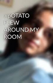 Because e we are all in this together and a potato flew around my room before you came in sorry for the mess you made it usually dose not rain in sothern california more like arozona. A Potato Flew Around My Room 2 Wattpad