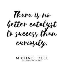  There Is No Better Catalyst To Success Than Curiosity Michael Dell Poster By Quotesgalore Money Quotes Wealth Quotes Curiosity Quotes