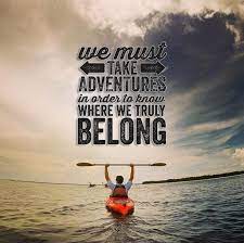 We Must Take Adventures In Order To Know Where We Truly Belong Kayaking Quotes Kayak Trip Kayaking