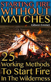 Dec 13, 2015 @ 4:12pm. Starting Fire Without Matches 25 Working Methods To Start Fire In The Wilderness By Gibson Emmet