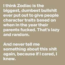 If you're a dedicated reader of horoscopes, you might be wondering which zodiac signs will have the worst 2021. I Think Zodiac Is The Biggest Dumbest Bullshit Ever Put Out To Give People Character Traits