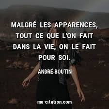 Malgre Les Apparences Tout Ce Que L On Fait Dans La Vie On Le Fait Pour Soi Andre Boutin Ma Citation Com Vie Citatio Citation Sentiment Citation La Vie