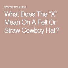 What Does The X Mean On A Felt Or Straw Cowboy Hat Straw Cowboy Hat Cowboy Hats Cowboy