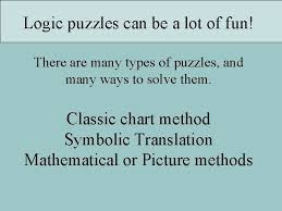 In basic logic puzzles, the sort found on many math and reasoning tests, a grid like the one to the right can be useful to eliminate possibilities, . Solving Logic Puzzles Anora Johnson Logic Puzzles Can