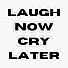 Laugh Now Cry Later Gifts Merchandise Redbubble