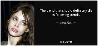 But the question is, will it bend? Kemp Muhl Quote The Trend That Should Definitely Die Is Following Trends