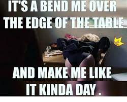 She bent her head again. Bend Me Over Memes