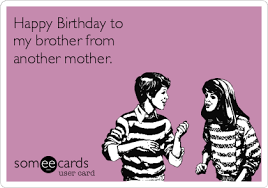Birthdays are the perfect time for showing that special brother your appreciation for always being there. Happy Birthday To My Brother From Another Mother Birthday Ecard