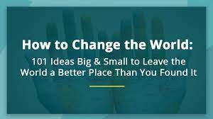 How To Change The World: 101 Ideas To Leave The World A Better Place