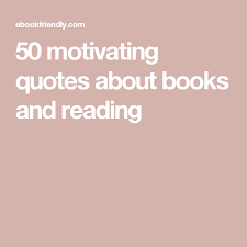 50 Motivating Quotes About Books And Reading Motivational Quotes Reading Quotes Best Literary Quotes