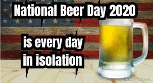 Images tagged national beer day. National Beer Day 2020 Is Every Day In Isolation Meme Generator