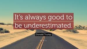Here are 20 understimate quotes reminding you to have faith in yourself. Donald Trump Quote It S Always Good To Be Underestimated