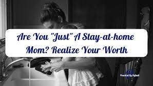 Are You Just A Stay At Home Mom Realize Your Worth