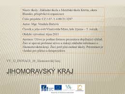 Dále pak na západě a severozápadě sousedí s okresy třebíč a žďár nad sázavou kraje vysočina. Vy 32 Inovace 10 Jihomoravsky Kraj Nazev Skoly Zakladni Skola A Materska Skola Kretin Okres Blansko Prispevkova Organizace Cislo Projektu Cz 1 07 1 4 00 21 3297 Ppt Stahnout