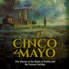 While it's a relatively minor holiday in mexico, in the u.s., the annual fiesta is an. Cinco De Mayo The History Of The Battle Of Puebla And The Famous Holiday By Charles River Editors Gustavo Vazquez Lozano Audiobook Audible Com